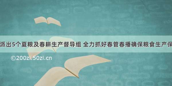 农业部派出5个夏粮及春耕生产督导组 全力抓好春管春播确保粮食生产保持稳定