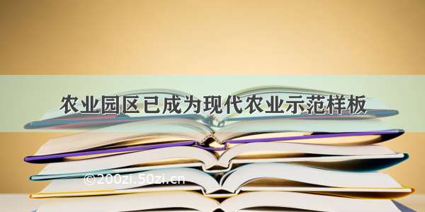 农业园区已成为现代农业示范样板