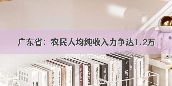 广东省：农民人均纯收入力争达1.2万