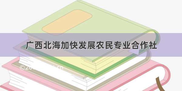 广西北海加快发展农民专业合作社