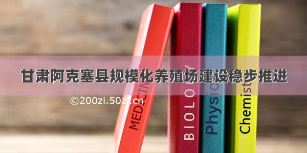 甘肃阿克塞县规模化养殖场建设稳步推进