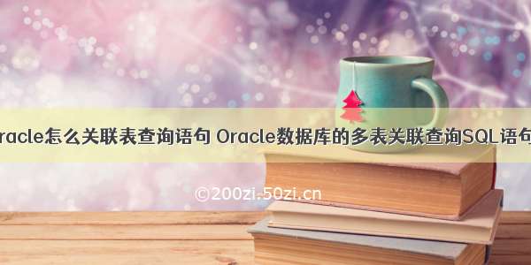 oracle怎么关联表查询语句 Oracle数据库的多表关联查询SQL语句