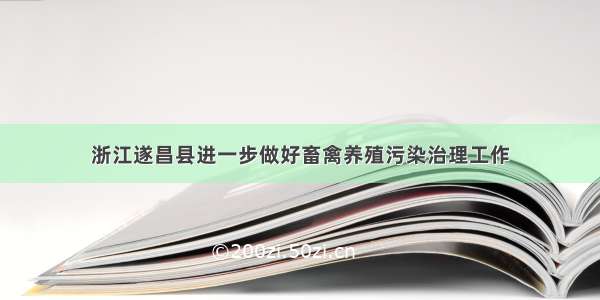 浙江遂昌县进一步做好畜禽养殖污染治理工作