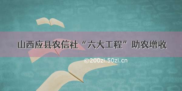 山西应县农信社“六大工程”助农增收