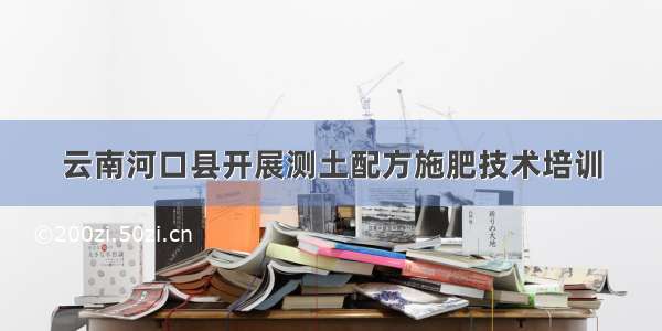 云南河口县开展测土配方施肥技术培训