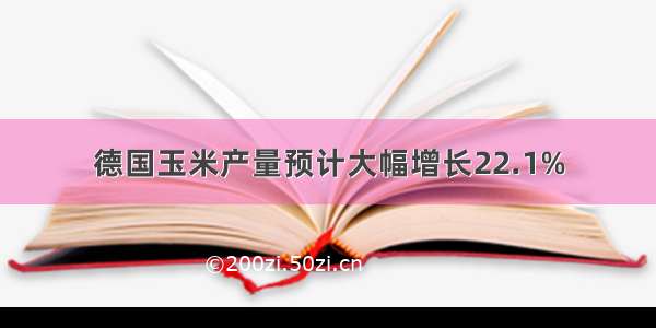 德国玉米产量预计大幅增长22.1%