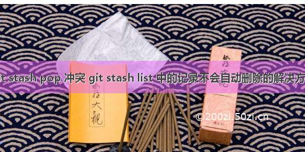 git stash pop 冲突 git stash list 中的记录不会自动删除的解决方法