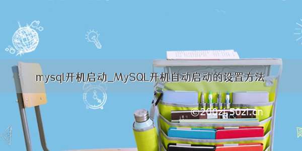 mysql开机启动_MySQL开机自动启动的设置方法