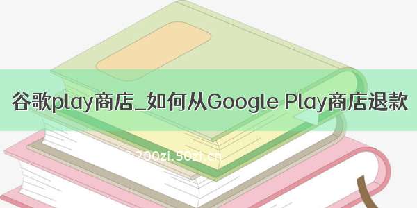 谷歌play商店_如何从Google Play商店退款