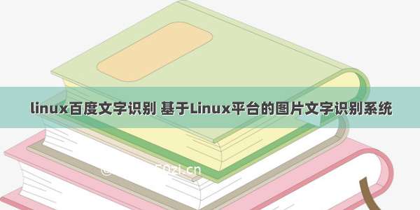 linux百度文字识别 基于Linux平台的图片文字识别系统