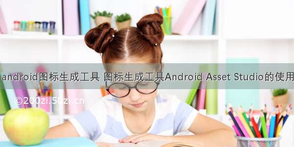 android图标生成工具 图标生成工具Android Asset Studio的使用