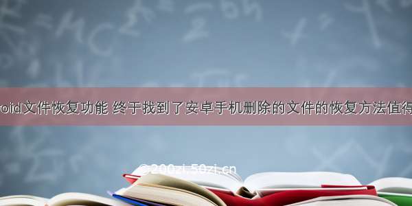 android文件恢复功能 终于找到了安卓手机删除的文件的恢复方法值得一看