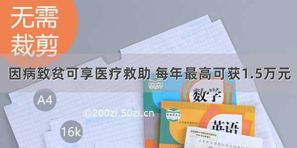 因病致贫可享医疗救助 每年最高可获1.5万元