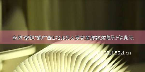 台风“彩虹”致广西172.6万人受灾直接经济损失7亿余元