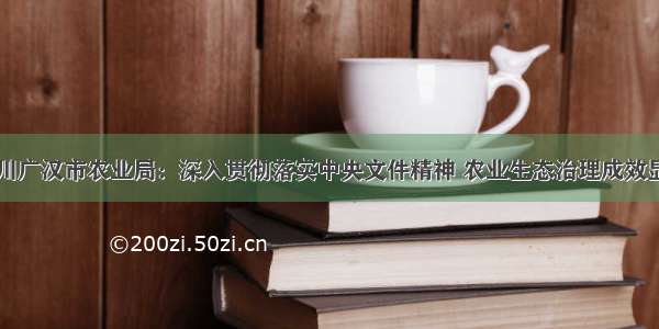 四川广汉市农业局：深入贯彻落实中央文件精神 农业生态治理成效显著