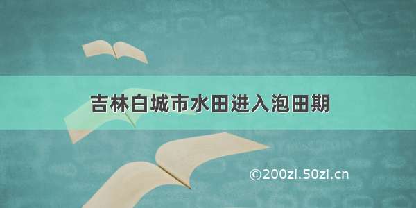 吉林白城市水田进入泡田期