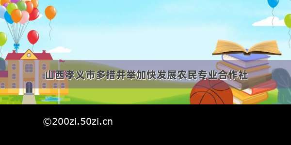 山西孝义市多措并举加快发展农民专业合作社