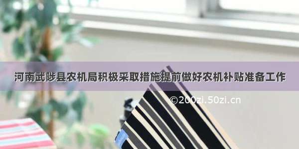 河南武陟县农机局积极采取措施提前做好农机补贴准备工作