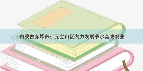 内蒙古赤峰市：元宝山区大力发展节水高效农业