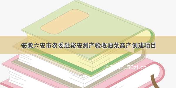 安徽六安市农委赴裕安测产验收油菜高产创建项目