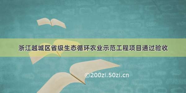 浙江越城区省级生态循环农业示范工程项目通过验收