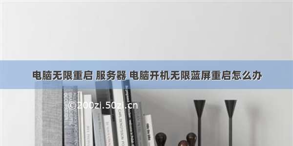 电脑无限重启 服务器 电脑开机无限蓝屏重启怎么办