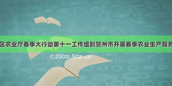 广西自治区农业厅春季大行动第十一工作组到贺州市开展春季农业生产服务指导工作