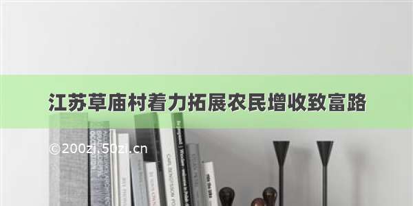 江苏草庙村着力拓展农民增收致富路