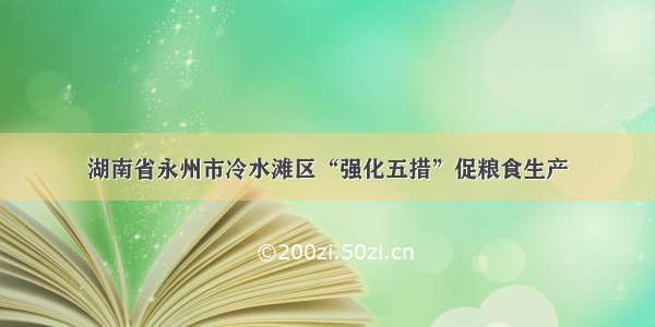 湖南省永州市冷水滩区“强化五措”促粮食生产