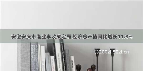 安徽安庆市渔业丰收成定局 经济总产值同比增长11.8%