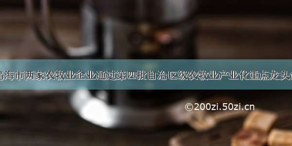 内蒙古乌海市两家农牧业企业通过第四批自治区级农牧业产业化重点龙头企业认定