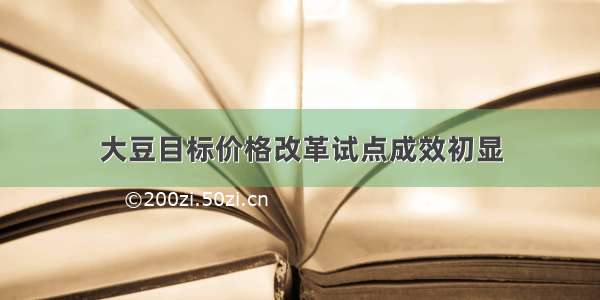 大豆目标价格改革试点成效初显