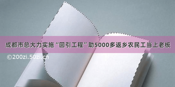 成都市总大力实施“回引工程”助5000多返乡农民工当上老板