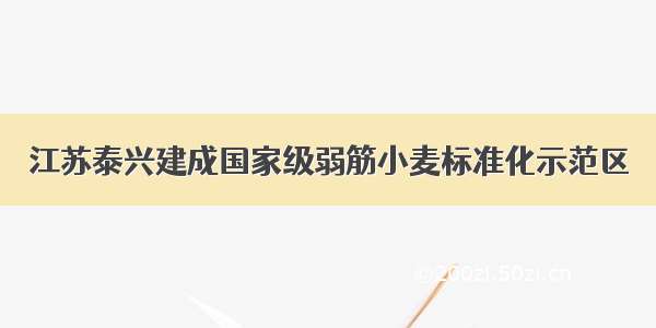 江苏泰兴建成国家级弱筋小麦标准化示范区