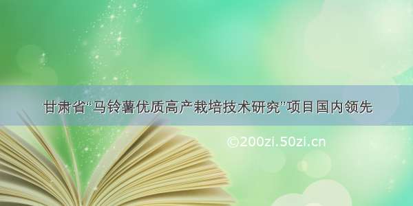 甘肃省“马铃薯优质高产栽培技术研究”项目国内领先