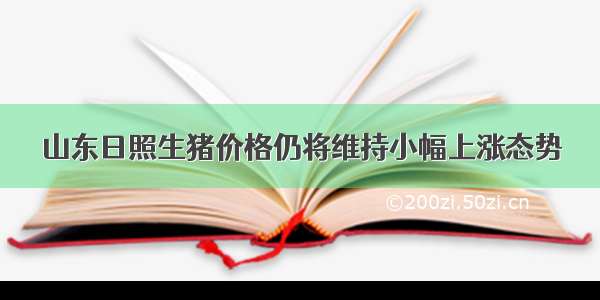 山东日照生猪价格仍将维持小幅上涨态势