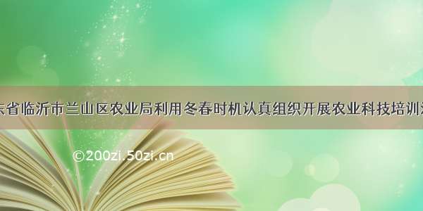 山东省临沂市兰山区农业局利用冬春时机认真组织开展农业科技培训活动