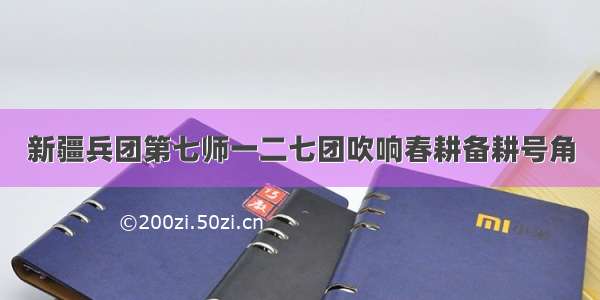 新疆兵团第七师一二七团吹响春耕备耕号角