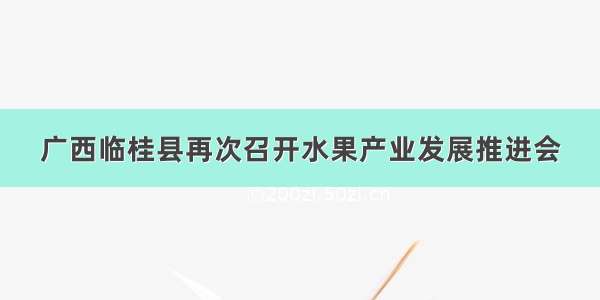 广西临桂县再次召开水果产业发展推进会