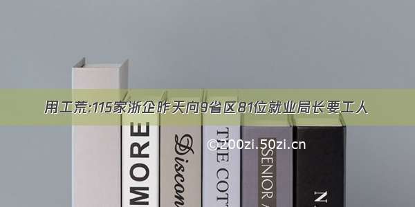 用工荒:115家浙企昨天向9省区81位就业局长要工人