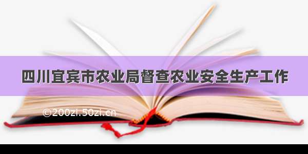 四川宜宾市农业局督查农业安全生产工作