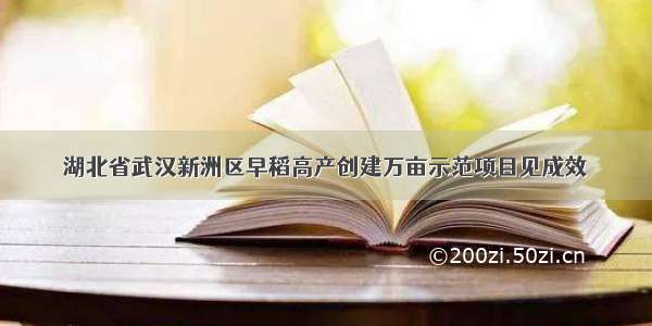 湖北省武汉新洲区早稻高产创建万亩示范项目见成效