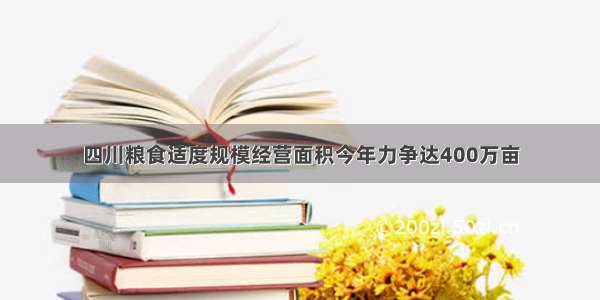 四川粮食适度规模经营面积今年力争达400万亩