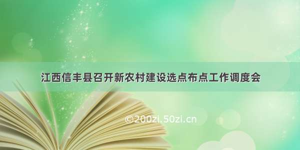 江西信丰县召开新农村建设选点布点工作调度会