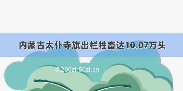 内蒙古太仆寺旗出栏牲畜达10.07万头