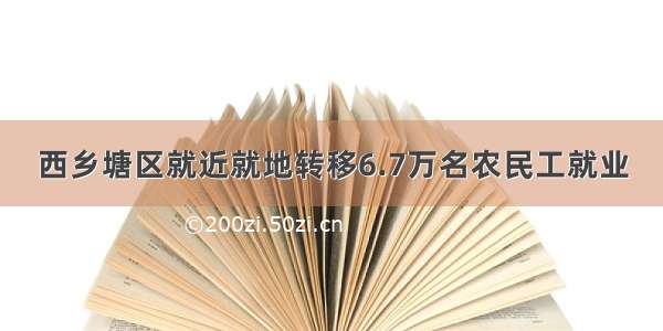 西乡塘区就近就地转移6.7万名农民工就业