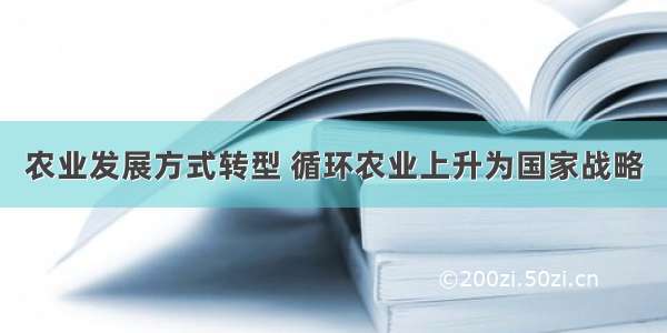 农业发展方式转型 循环农业上升为国家战略