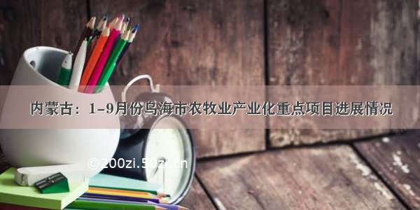 内蒙古：1-9月份乌海市农牧业产业化重点项目进展情况