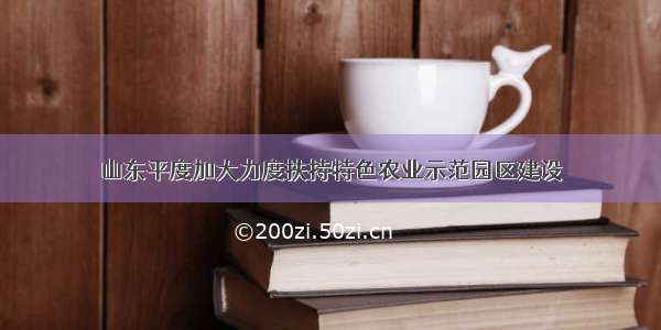 山东平度加大力度扶持特色农业示范园区建设