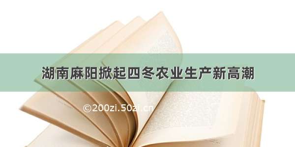 湖南麻阳掀起四冬农业生产新高潮